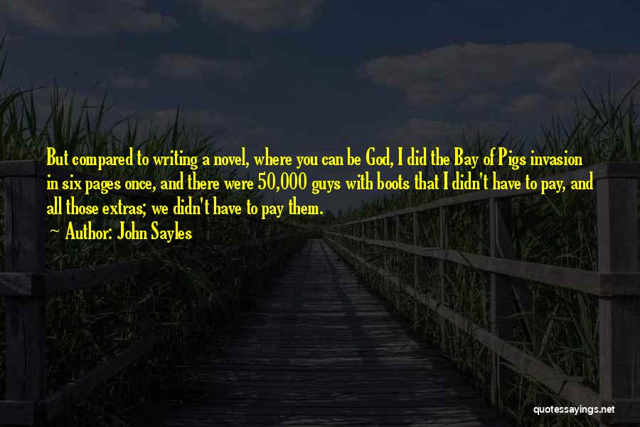 John Sayles Quotes: But Compared To Writing A Novel, Where You Can Be God, I Did The Bay Of Pigs Invasion In Six