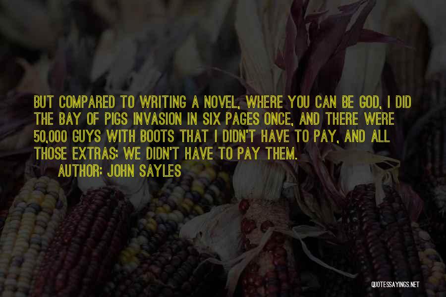 John Sayles Quotes: But Compared To Writing A Novel, Where You Can Be God, I Did The Bay Of Pigs Invasion In Six