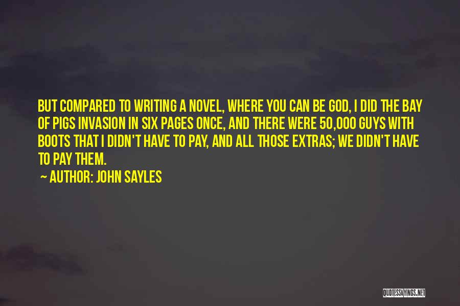 John Sayles Quotes: But Compared To Writing A Novel, Where You Can Be God, I Did The Bay Of Pigs Invasion In Six
