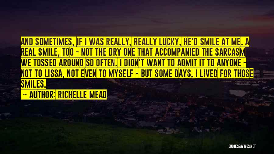 Richelle Mead Quotes: And Sometimes, If I Was Really, Really Lucky, He'd Smile At Me. A Real Smile, Too - Not The Dry