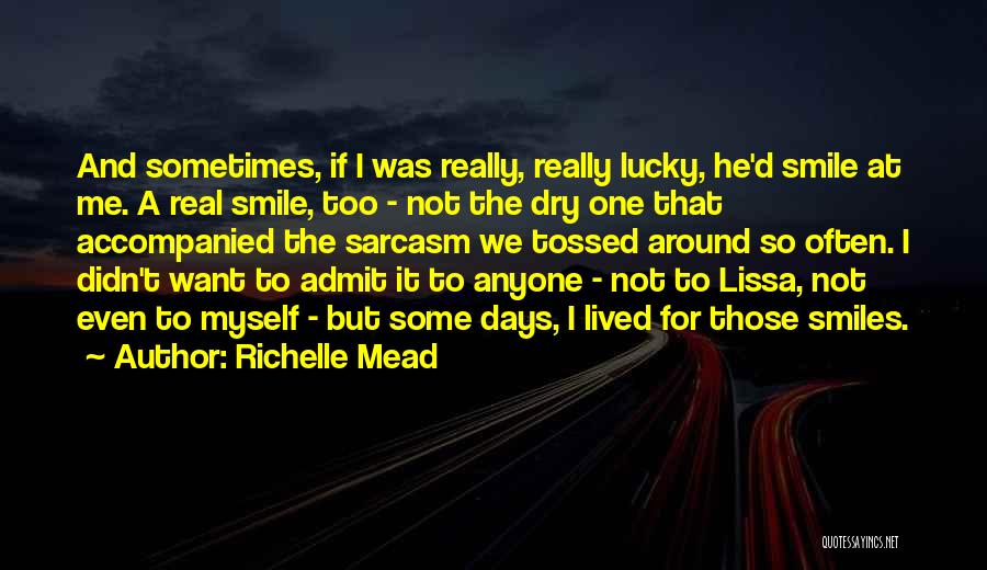 Richelle Mead Quotes: And Sometimes, If I Was Really, Really Lucky, He'd Smile At Me. A Real Smile, Too - Not The Dry