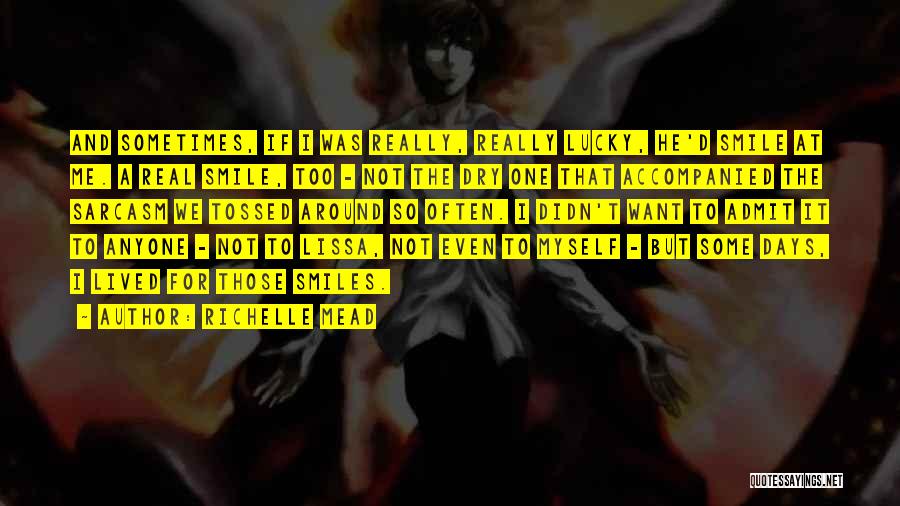 Richelle Mead Quotes: And Sometimes, If I Was Really, Really Lucky, He'd Smile At Me. A Real Smile, Too - Not The Dry
