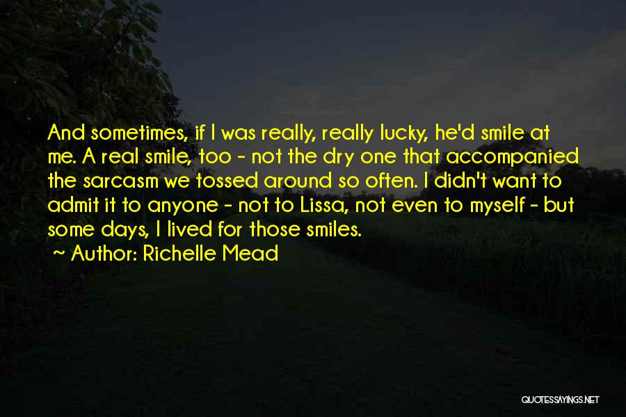 Richelle Mead Quotes: And Sometimes, If I Was Really, Really Lucky, He'd Smile At Me. A Real Smile, Too - Not The Dry