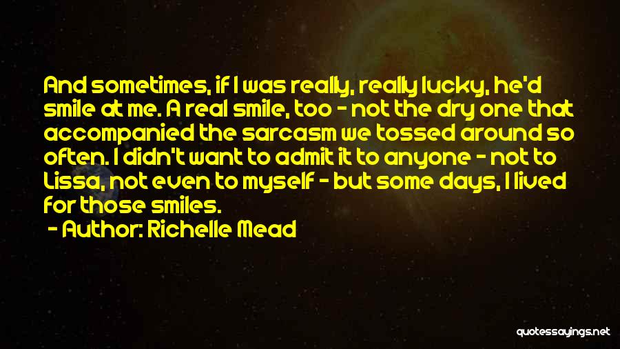 Richelle Mead Quotes: And Sometimes, If I Was Really, Really Lucky, He'd Smile At Me. A Real Smile, Too - Not The Dry