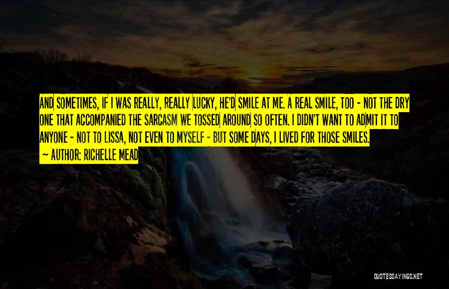 Richelle Mead Quotes: And Sometimes, If I Was Really, Really Lucky, He'd Smile At Me. A Real Smile, Too - Not The Dry