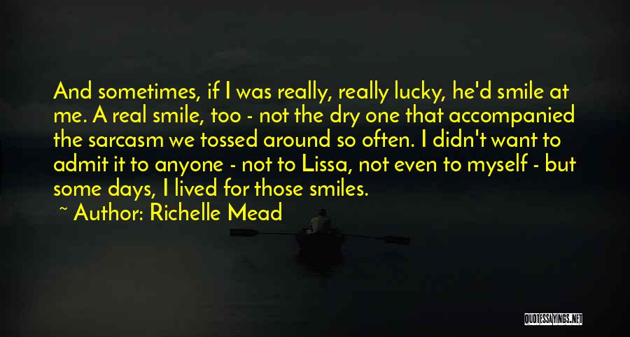 Richelle Mead Quotes: And Sometimes, If I Was Really, Really Lucky, He'd Smile At Me. A Real Smile, Too - Not The Dry