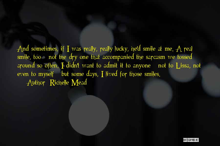 Richelle Mead Quotes: And Sometimes, If I Was Really, Really Lucky, He'd Smile At Me. A Real Smile, Too - Not The Dry