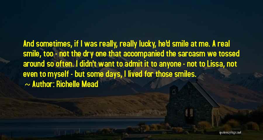 Richelle Mead Quotes: And Sometimes, If I Was Really, Really Lucky, He'd Smile At Me. A Real Smile, Too - Not The Dry