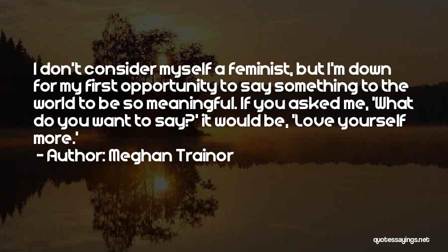 Meghan Trainor Quotes: I Don't Consider Myself A Feminist, But I'm Down For My First Opportunity To Say Something To The World To