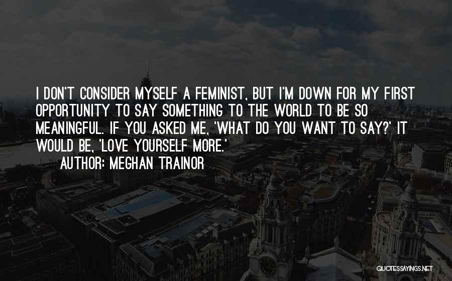 Meghan Trainor Quotes: I Don't Consider Myself A Feminist, But I'm Down For My First Opportunity To Say Something To The World To