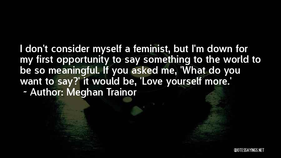 Meghan Trainor Quotes: I Don't Consider Myself A Feminist, But I'm Down For My First Opportunity To Say Something To The World To