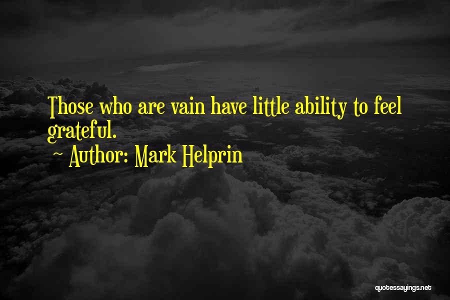 Mark Helprin Quotes: Those Who Are Vain Have Little Ability To Feel Grateful.
