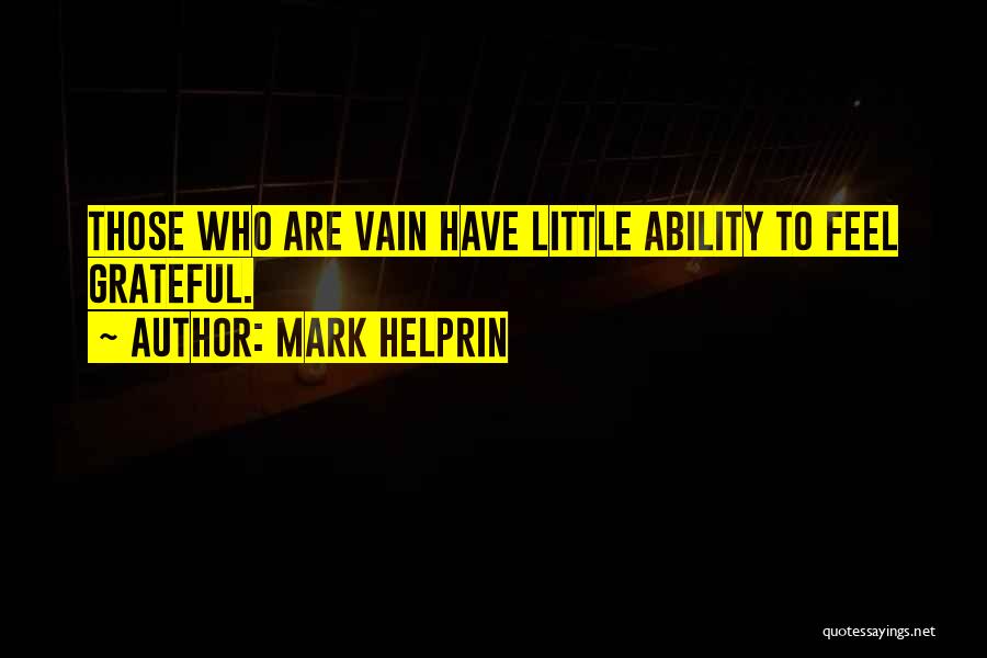 Mark Helprin Quotes: Those Who Are Vain Have Little Ability To Feel Grateful.
