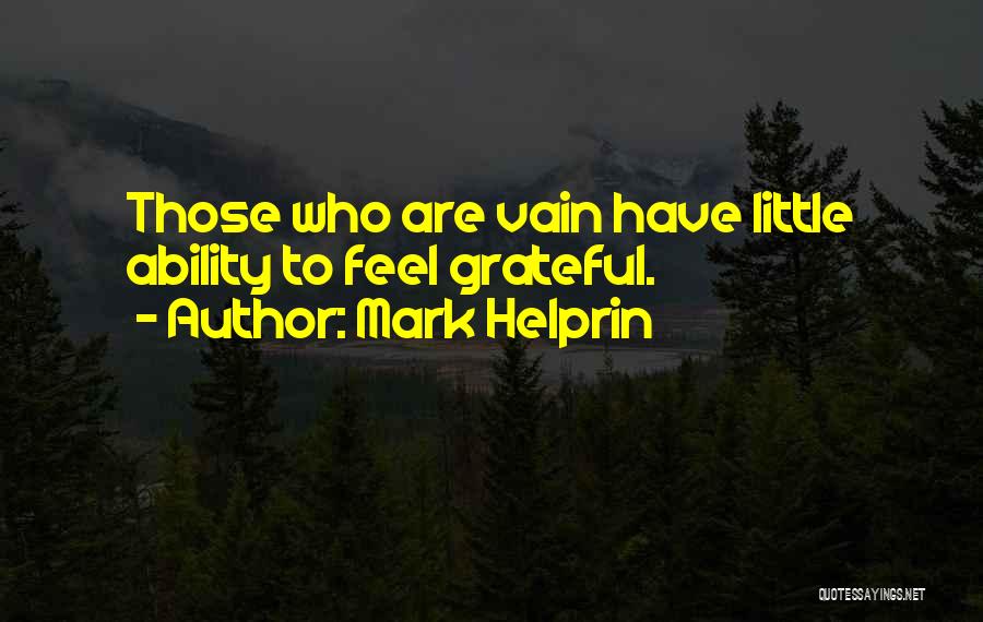 Mark Helprin Quotes: Those Who Are Vain Have Little Ability To Feel Grateful.