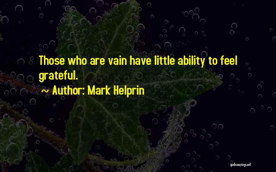 Mark Helprin Quotes: Those Who Are Vain Have Little Ability To Feel Grateful.