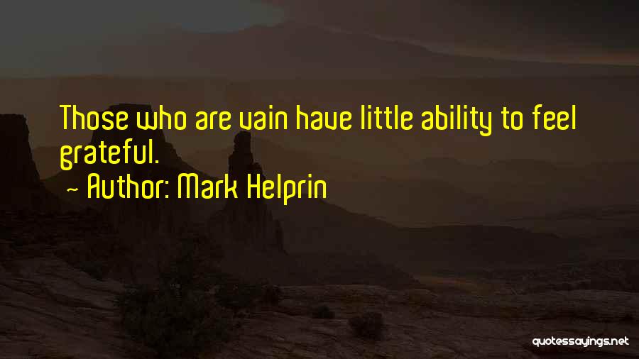 Mark Helprin Quotes: Those Who Are Vain Have Little Ability To Feel Grateful.