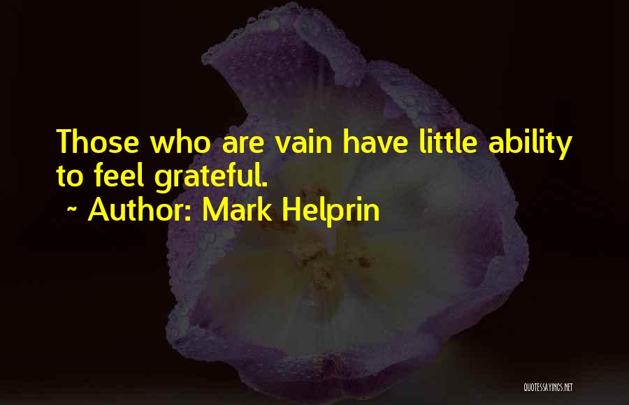Mark Helprin Quotes: Those Who Are Vain Have Little Ability To Feel Grateful.