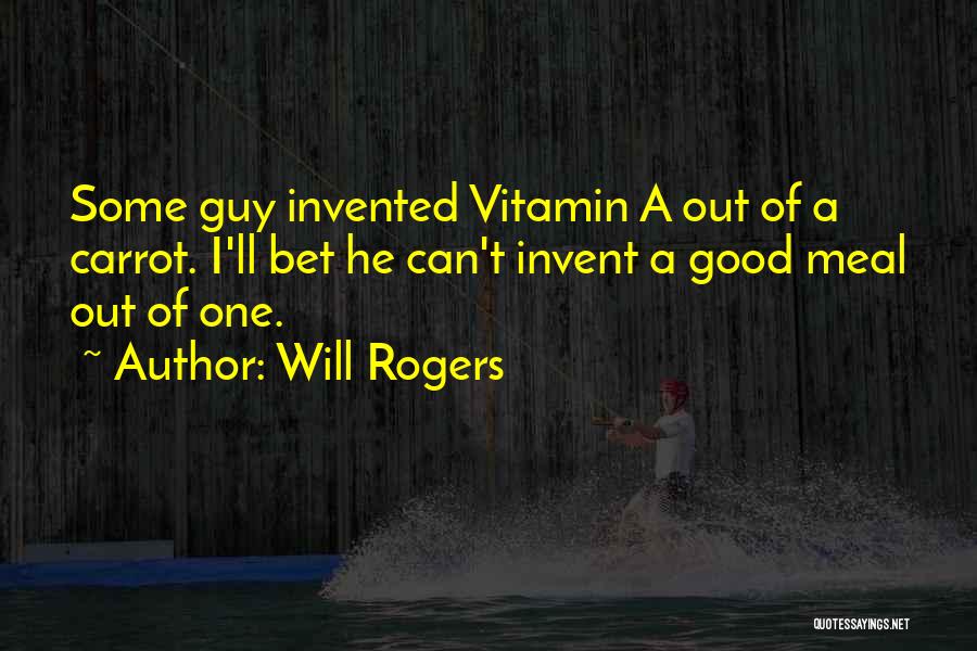 Will Rogers Quotes: Some Guy Invented Vitamin A Out Of A Carrot. I'll Bet He Can't Invent A Good Meal Out Of One.