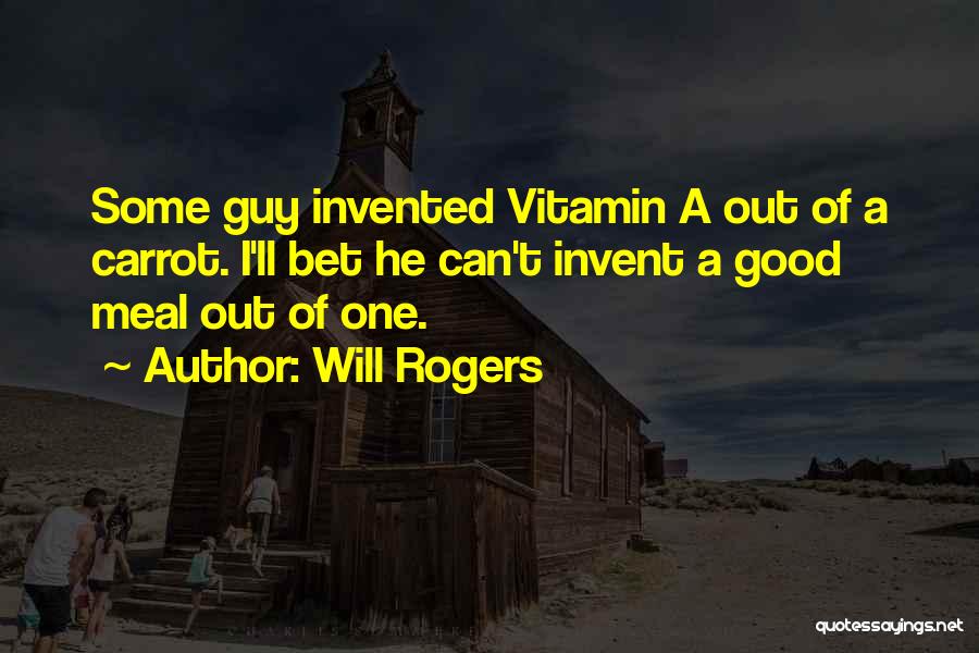 Will Rogers Quotes: Some Guy Invented Vitamin A Out Of A Carrot. I'll Bet He Can't Invent A Good Meal Out Of One.