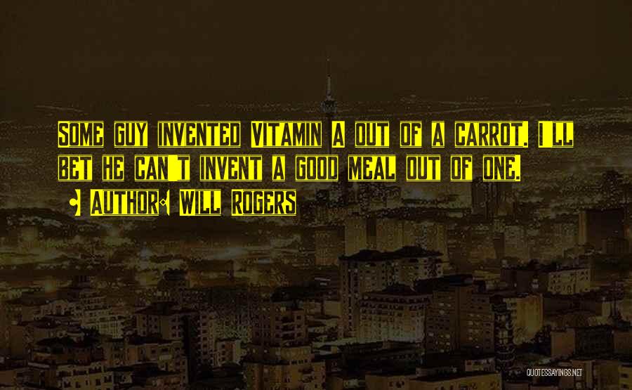 Will Rogers Quotes: Some Guy Invented Vitamin A Out Of A Carrot. I'll Bet He Can't Invent A Good Meal Out Of One.