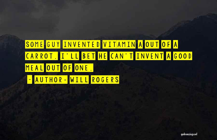 Will Rogers Quotes: Some Guy Invented Vitamin A Out Of A Carrot. I'll Bet He Can't Invent A Good Meal Out Of One.