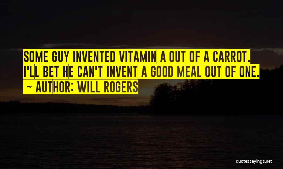 Will Rogers Quotes: Some Guy Invented Vitamin A Out Of A Carrot. I'll Bet He Can't Invent A Good Meal Out Of One.