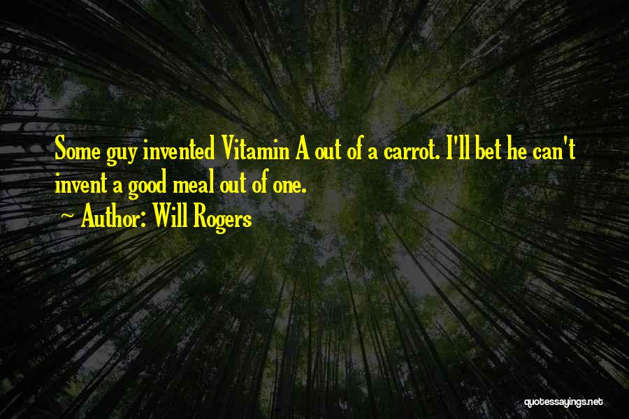 Will Rogers Quotes: Some Guy Invented Vitamin A Out Of A Carrot. I'll Bet He Can't Invent A Good Meal Out Of One.