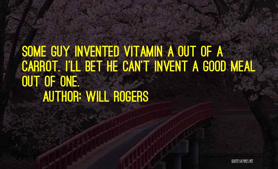 Will Rogers Quotes: Some Guy Invented Vitamin A Out Of A Carrot. I'll Bet He Can't Invent A Good Meal Out Of One.