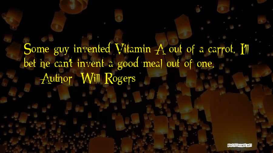 Will Rogers Quotes: Some Guy Invented Vitamin A Out Of A Carrot. I'll Bet He Can't Invent A Good Meal Out Of One.