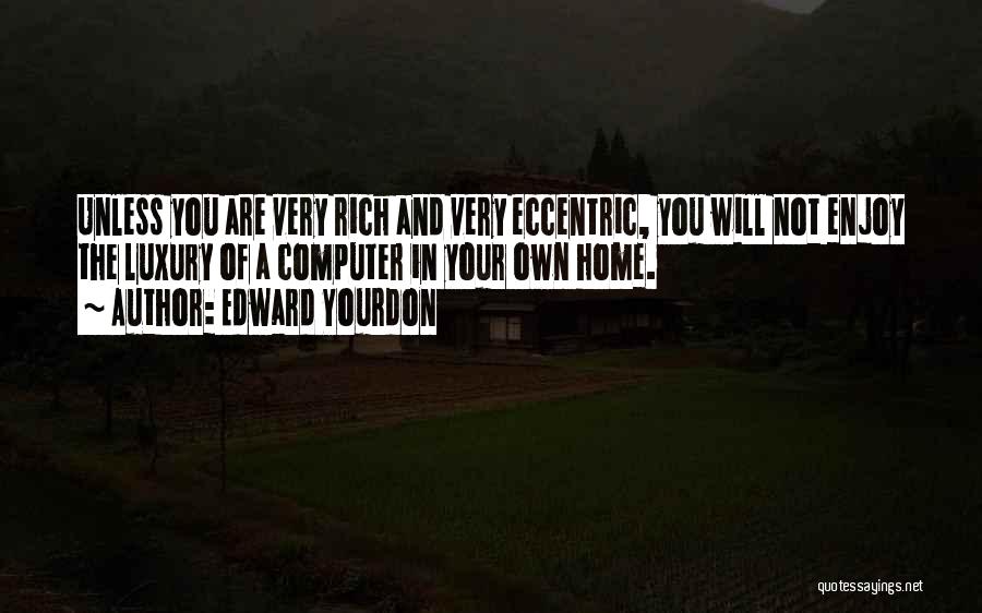 Edward Yourdon Quotes: Unless You Are Very Rich And Very Eccentric, You Will Not Enjoy The Luxury Of A Computer In Your Own