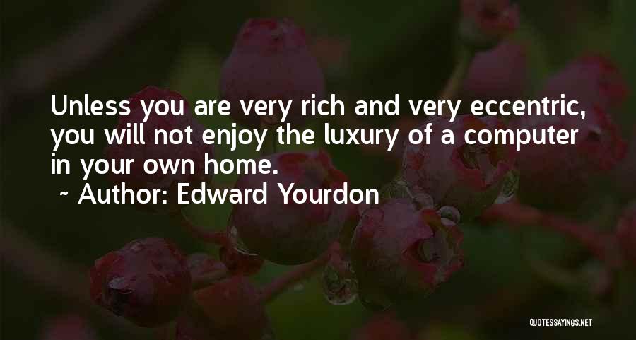 Edward Yourdon Quotes: Unless You Are Very Rich And Very Eccentric, You Will Not Enjoy The Luxury Of A Computer In Your Own