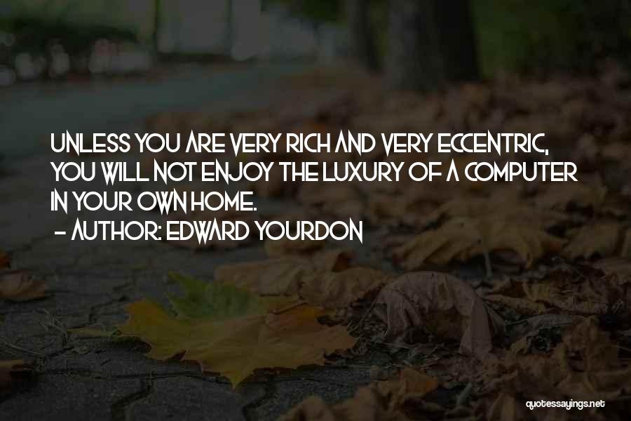 Edward Yourdon Quotes: Unless You Are Very Rich And Very Eccentric, You Will Not Enjoy The Luxury Of A Computer In Your Own