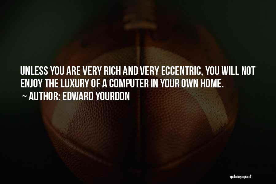 Edward Yourdon Quotes: Unless You Are Very Rich And Very Eccentric, You Will Not Enjoy The Luxury Of A Computer In Your Own