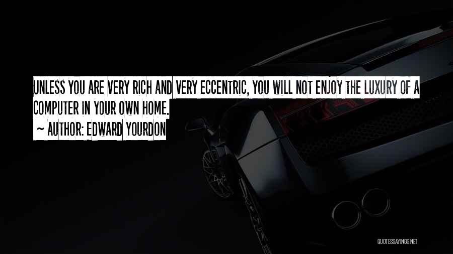 Edward Yourdon Quotes: Unless You Are Very Rich And Very Eccentric, You Will Not Enjoy The Luxury Of A Computer In Your Own