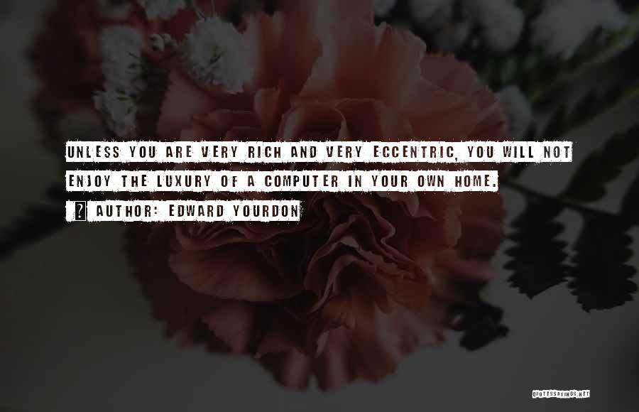 Edward Yourdon Quotes: Unless You Are Very Rich And Very Eccentric, You Will Not Enjoy The Luxury Of A Computer In Your Own