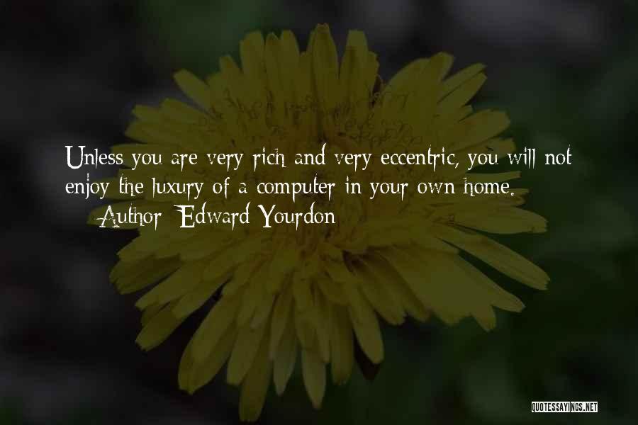 Edward Yourdon Quotes: Unless You Are Very Rich And Very Eccentric, You Will Not Enjoy The Luxury Of A Computer In Your Own