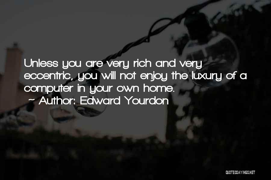 Edward Yourdon Quotes: Unless You Are Very Rich And Very Eccentric, You Will Not Enjoy The Luxury Of A Computer In Your Own