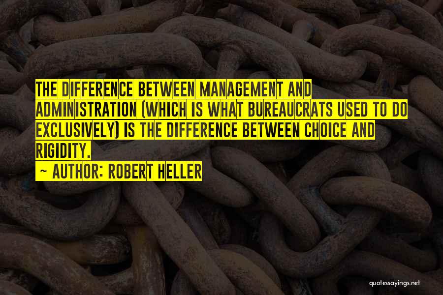 Robert Heller Quotes: The Difference Between Management And Administration (which Is What Bureaucrats Used To Do Exclusively) Is The Difference Between Choice And