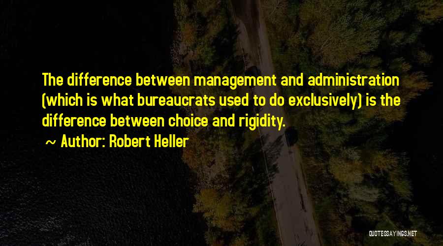 Robert Heller Quotes: The Difference Between Management And Administration (which Is What Bureaucrats Used To Do Exclusively) Is The Difference Between Choice And