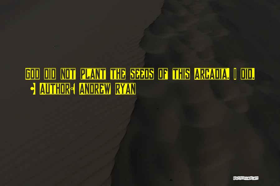 Andrew Ryan Quotes: God Did Not Plant The Seeds Of This Arcadia. I Did.