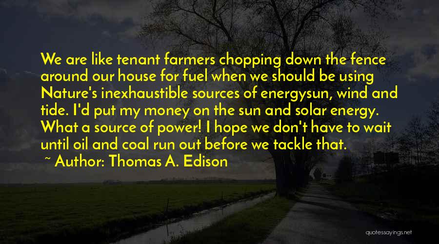 Thomas A. Edison Quotes: We Are Like Tenant Farmers Chopping Down The Fence Around Our House For Fuel When We Should Be Using Nature's