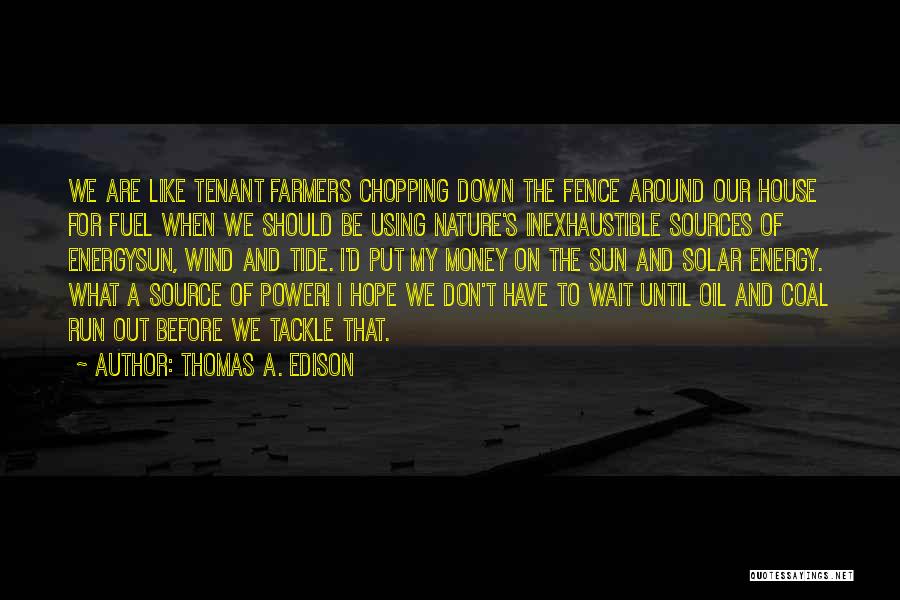 Thomas A. Edison Quotes: We Are Like Tenant Farmers Chopping Down The Fence Around Our House For Fuel When We Should Be Using Nature's