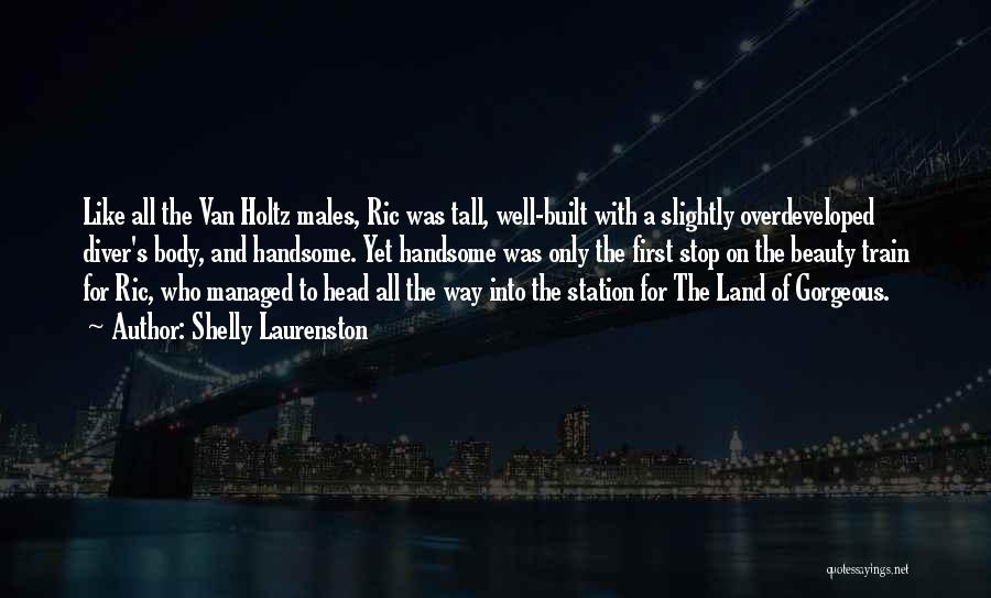 Shelly Laurenston Quotes: Like All The Van Holtz Males, Ric Was Tall, Well-built With A Slightly Overdeveloped Diver's Body, And Handsome. Yet Handsome