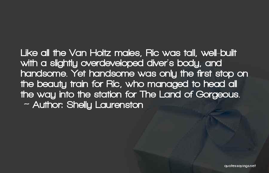 Shelly Laurenston Quotes: Like All The Van Holtz Males, Ric Was Tall, Well-built With A Slightly Overdeveloped Diver's Body, And Handsome. Yet Handsome