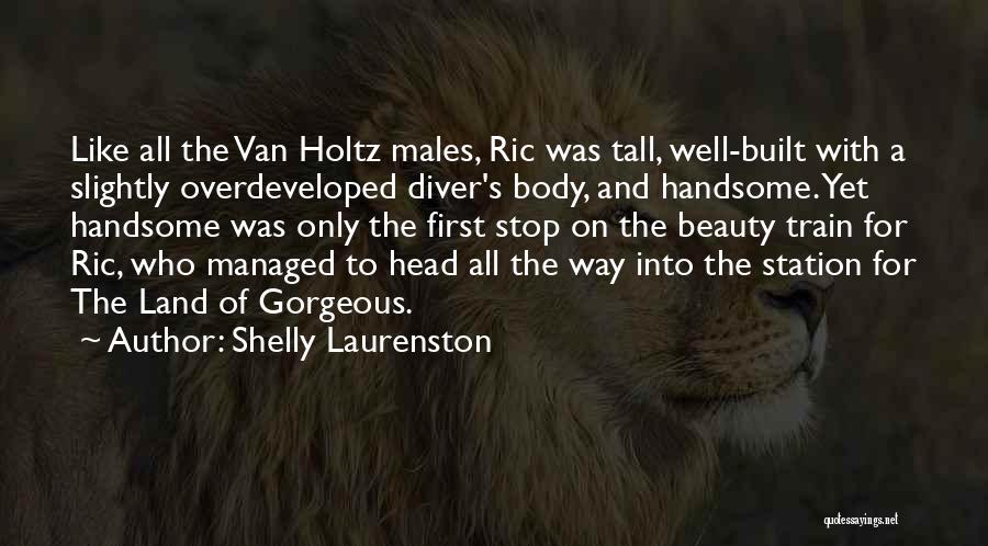 Shelly Laurenston Quotes: Like All The Van Holtz Males, Ric Was Tall, Well-built With A Slightly Overdeveloped Diver's Body, And Handsome. Yet Handsome