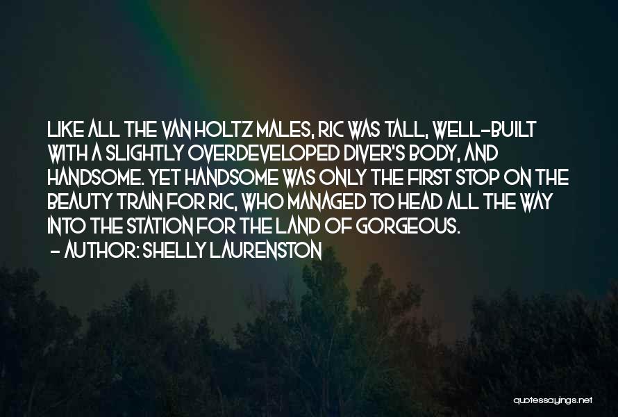 Shelly Laurenston Quotes: Like All The Van Holtz Males, Ric Was Tall, Well-built With A Slightly Overdeveloped Diver's Body, And Handsome. Yet Handsome