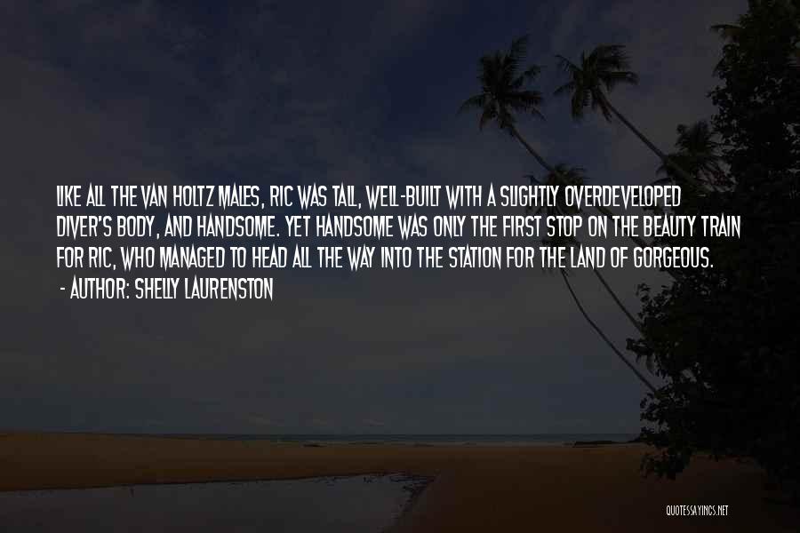 Shelly Laurenston Quotes: Like All The Van Holtz Males, Ric Was Tall, Well-built With A Slightly Overdeveloped Diver's Body, And Handsome. Yet Handsome
