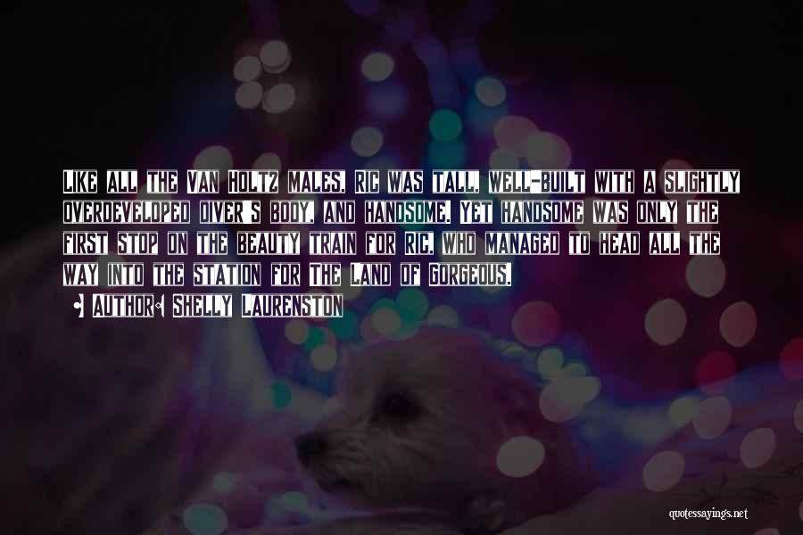 Shelly Laurenston Quotes: Like All The Van Holtz Males, Ric Was Tall, Well-built With A Slightly Overdeveloped Diver's Body, And Handsome. Yet Handsome