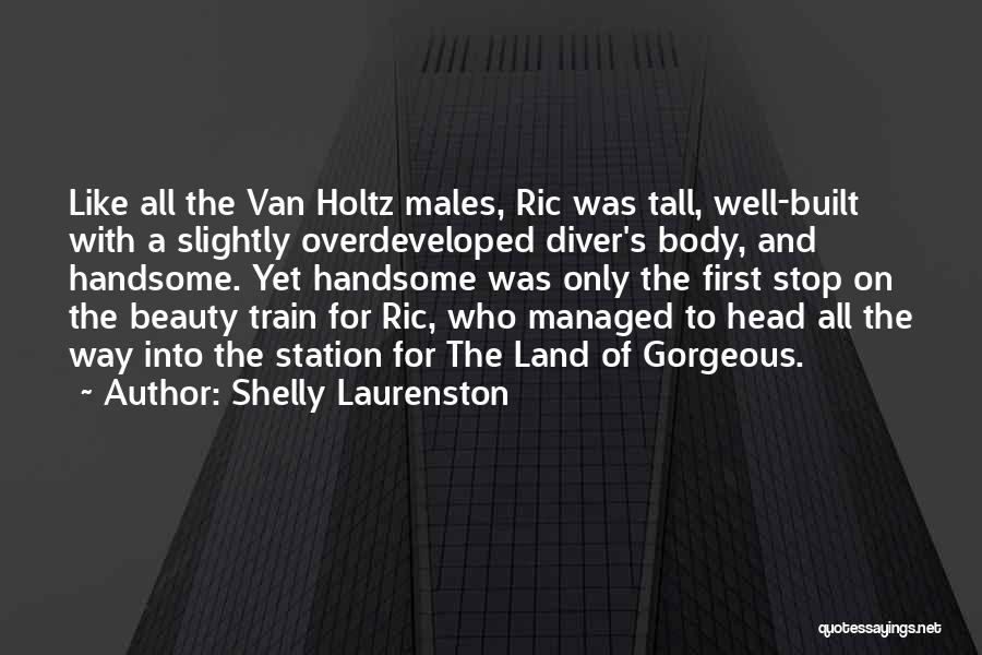 Shelly Laurenston Quotes: Like All The Van Holtz Males, Ric Was Tall, Well-built With A Slightly Overdeveloped Diver's Body, And Handsome. Yet Handsome