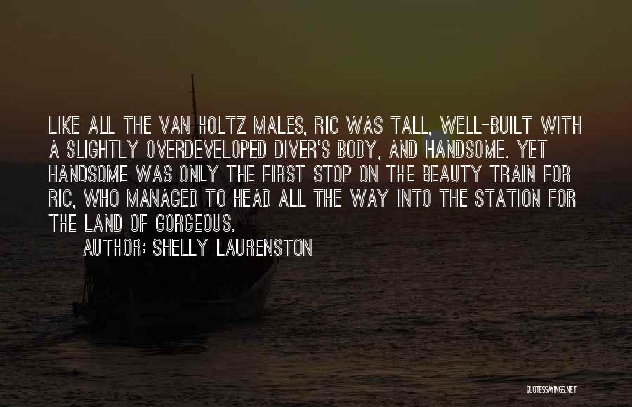 Shelly Laurenston Quotes: Like All The Van Holtz Males, Ric Was Tall, Well-built With A Slightly Overdeveloped Diver's Body, And Handsome. Yet Handsome